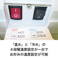 「温水」と「冷水」の４段階温度設定が一台で　お好みの温度設定が可能